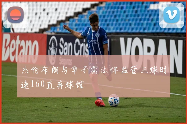 杰伦布朗与华子需法律监管三球时速160直奔球馆