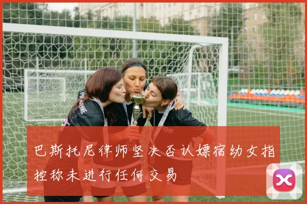 巴斯托尼律师坚决否认嫖宿幼女指控称未进行任何交易