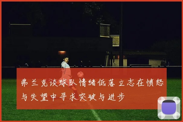 弗兰克谈球队情绪低落立志在愤怒与失望中寻求突破与进步