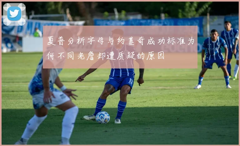 夏普分析字母与约基奇成功标准为何不同老詹却遭质疑的原因