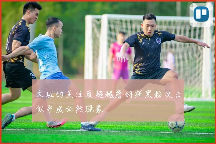 文班的关注度超越詹姆斯黑粉攻击似乎成必然现象