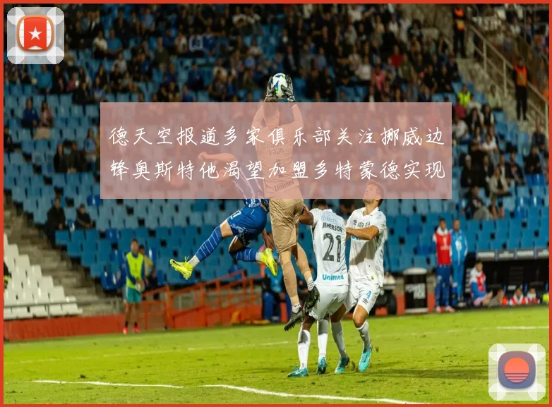 德天空报道多家俱乐部关注挪威边锋奥斯特他渴望加盟多特蒙德实现梦想