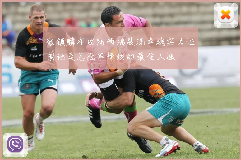 张镇麟在攻防两端展现卓越实力证明他是总冠军锋线的最佳人选