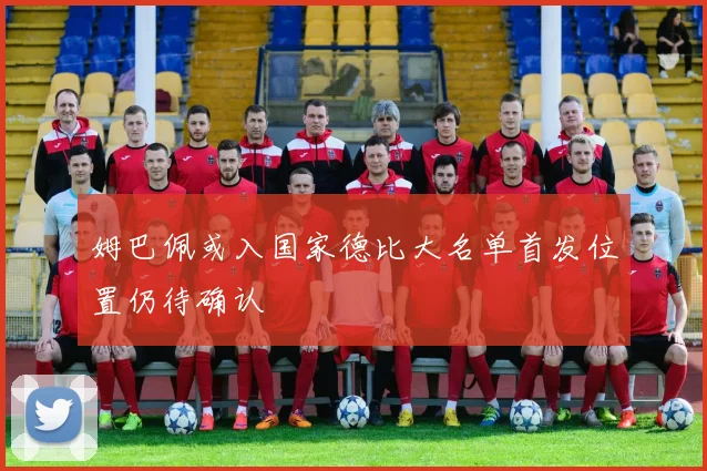 姆巴佩或入国家德比大名单首发位置仍待确认
