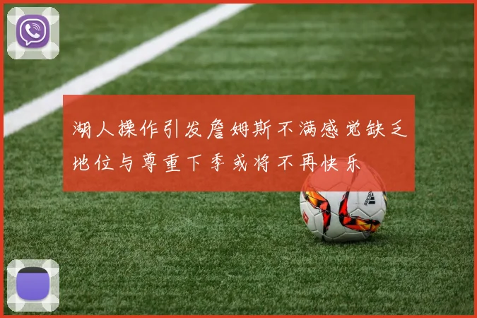 湖人操作引发詹姆斯不满感觉缺乏地位与尊重下季或将不再快乐