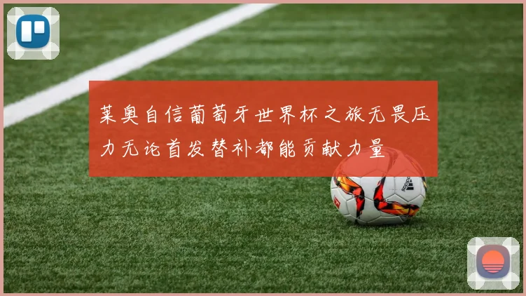 莱奥自信葡萄牙世界杯之旅无畏压力无论首发替补都能贡献力量