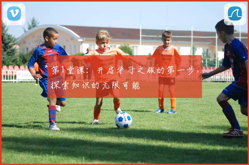 第1堂课：开启学习之旅的第一步，探索知识的无限可能