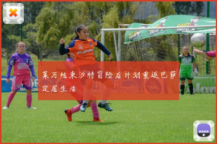 莱万结束沙特冒险后计划重返巴萨定居生活