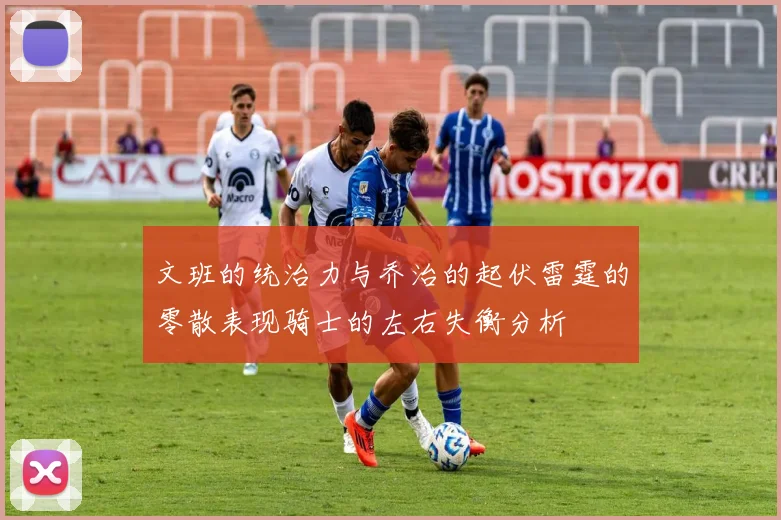 文班的统治力与乔治的起伏雷霆的零散表现骑士的左右失衡分析